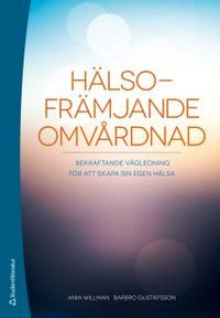 Hälsofrämjande omvårdnad : bekräftande vägledning för att skapa sin egen hälsa; Ania Willman, Barbro Gustafsson; 2015