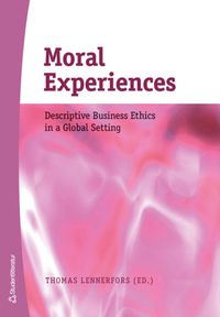 Moral Experiences - Descriptive Business Ethics in a Global Setting; Thomas Lennerfors, Mattias Albinsson, Daniel Beisland, Max Bennedich, Sebastian Oldenburg, Maria Sigurdardottir Norddahl, Henrik Tham, Adie Tong, Markus Weber; 2006