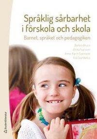 Språklig sårbarhet i förskola och skola : barnet, språket och pedagogiken; Barbro Bruce, Eva Sventelius, Ulrika Ivarsson, Anna-Karin Svensson; 2016
