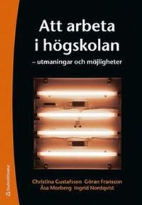 Att arbeta i högskolan : utmaningar och möjligheter; Christina Gustafsson, Göran Fransson, Åsa Morberg, Ingrid Nordqvist; 2010