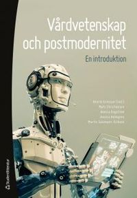Vårdvetenskap och postmodernitet : en introduktion; Henrik Eriksson, Mats Christiansson, Annica Engström, Jessica Holmgren, Martin Salzmann-Erikson; 2014