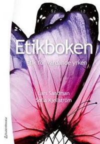 Etikboken : etik för vårdande yrken; Lars Sandman, Sofia Kjellström; 2013