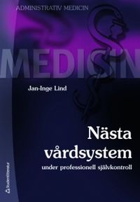 Nästa vårdsystem : under professionell självkontroll; Jan-Inge Lind; 2010