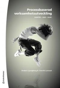 Processbaserad verksamhetsutveckling : varför, vad, hur?; Anders Ljungberg, Everth Larsson; 2012