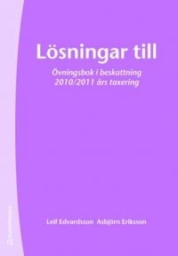 Lösningar till övningsbok i beskattning : 2010/2011 års taxering; Leif Edvardsson, Asbjörn Eriksson; 2010