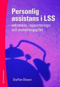 Personlig assistans i LSS : sekretess, rapporterings- och anmälningsplikt; Staffan Olsson; 2011