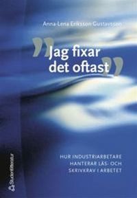 Jag fixar det oftast - Hur industriarbetare hanterar läs- och skrivkrav i arbetet; Anna-Lena Eriksson-Gustavsson; 2005
