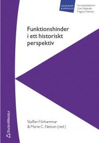 Funktionshinder i ett historiskt perspektiv; Staffan Förhammar, Marie Clark Nelson, Ove Mallander, Magnus Tideman; 2004