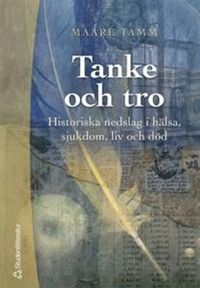 Tanke och tro - Historiska nedslag i hälsa, sjukdom, liv och död; Maare Tamm; 2004