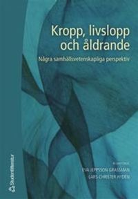 Kropp, livslopp och åldrande - Några samhällsvetenskapliga perspektiv; Eva Jeppsson Grassman, Lars-Christer Hydén; 2005