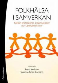 Folkhälsa i samverkan - mellan professioner, organisationer och samhällssektorer; Runo Axelsson, Susanna Bihari Axelsson; 2007