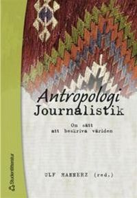 Antropologi/Journalistik - Om sätt att beskriva världen; Ulf Hannerz, Örjan Bartholdson, Åse Bendroth, Urban Larssen, Staffan Löfving, Karl Steinick, Per Ståhlberg; 2004