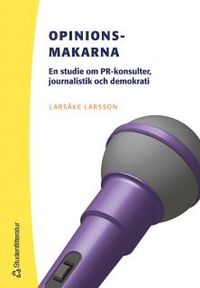 Opinionsmakarna - En studie om PR-konsulter, journalistik och demokrati; Larsåke Larsson; 2005