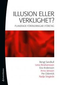 Illusion eller verklighet? - Planerade förändringar i företag; Bengt Sandkull, Lena Abrahamsson, Eira Andersson, Anna Jansson, Per Odenrick, Nadja Sörgärde; 2010