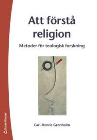 Att förstå religion - Metoder för teologisk forskning; Carl-Henric Grenholm; 2006