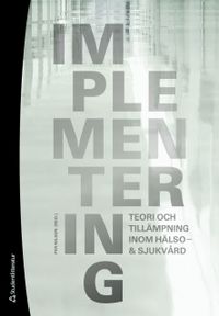 Implementering : teori och tillämpning inom hälso- & sjukvård; Per Nilsen; 2010