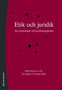 Etik och juridik : för psykologer och psykoterapeuter; Ebba Sverne Arvill, Åke Hjelm, Christina Sääf; 2010