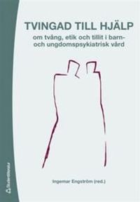 Tvingad till hjälp - om tvång, etik och tillit i barn- och ungdomspsykiatrisk vård; Ingemar Engström; 2006