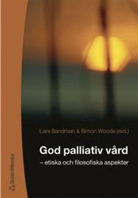God palliativ vård - - etiska och filosofiska aspekter; Lars Sandman, Simon Woods; 2003
