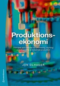 Produktionsekonomi : principer och metoder för utformning, styrning och utveckling av industriell produktion; Jan Olhager; 2013