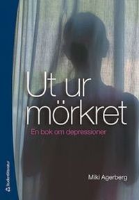 Ut ur mörkret : en bok om depressioner; Miki Agerberg; 2011