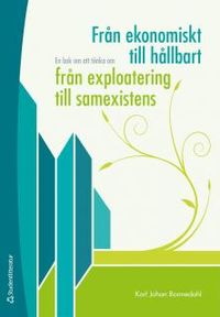 Från ekonomiskt till hållbart, från exploatering till samexistens : en bok om att tänka om; Karl Johan Bonnedahl; 2012