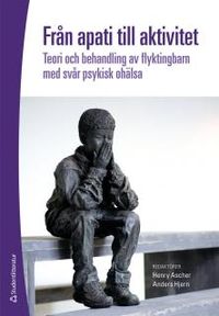 Från apati till aktivitet : teori och behandling av flyktingbarn med svår psykisk ohälsa; Henry Ascher, Anders Hjern; 2013