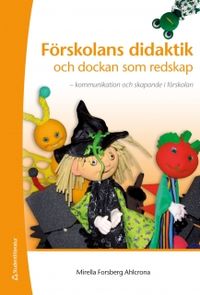 Förskolans didaktik och dockan som redskap : kommunikation och skapande i förskolan; Mirella Forsberg Ahlcrona; 2012