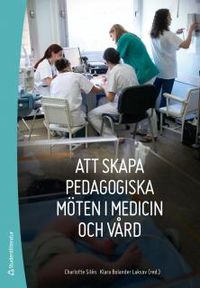Att skapa pedagogiska möten i medicin och vård; Charlotte Silén, Klara Bolander Laksov; 2013