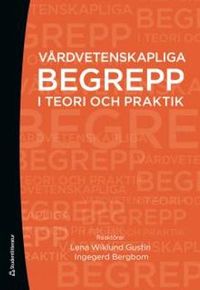 Vårdvetenskapliga begrepp i teori och praktik; Lena Wiklund Gustin, Ingegerd Bergbom; 2012
