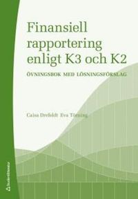 Finansiell rapportering enligt K3 och K2 : övningsbok med lösningsförslag; Caisa Drefeldt, Eva Törning; 2013