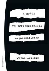 4 myter om professionella organisationer; Johan Alvehus; 2012