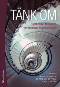 Tänk om : systemiskt tänkande för moderna organisationer; Ingrid Ainalem, Joen Garsén, Bertil Lindström; 2012