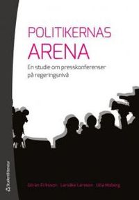 Politikernas arena : en studie om presskonferenser på regeringsnivå; Göran Eriksson, Larsåke Larsson, Ulla Moberg; 2013