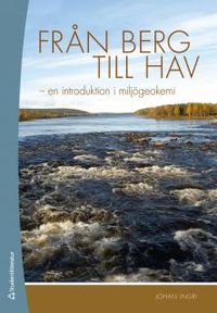 Från berg till hav : en introduktion i miljögeokemi; Johan Ingri; 2012