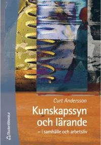 Kunskapssyn och lärande - - i samhälle och arbetsliv; Curt Andersson; 2000