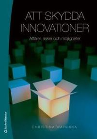 Att skydda innovationer : affärer, risker och möjligheter; Christina Wainikka; 2013