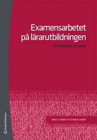 Examensarbetet på lärarutbildningen : en kollektiv process; Bengt Linnér, Katarina Lundin; 2011