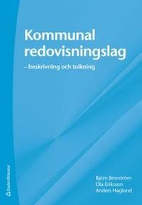 Kommunal redovisningslag : beskrivning och tolkning; Björn Brorström, Ola Eriksson, Anders Haglund; 2011