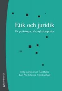 Etik och juridik för psykologer och psykoterapeuter; Ebba Sverne Arvill, Åke Hjelm, Lars-Åke Johnsson, Christina Sääf; 2012