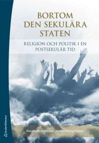 Bortom den sekulära staten : religion och politik i en postsekulär tid; Douglas Brommesson, Henrik Friberg-Fernros; 2013