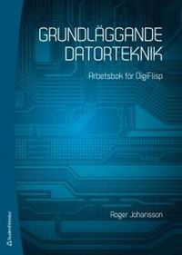 Grundläggande datorteknik : arbetsbok för DigiFlisp; Roger Johansson; 2013