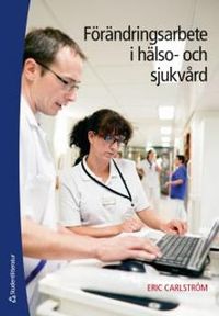 Förändringsarbete i hälso- och sjukvård; Eric Carlström; 2013