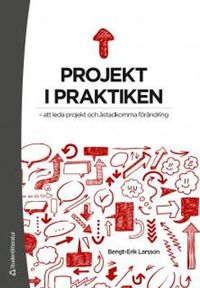 Projekt i praktiken : att leda projekt och åstadkomma förändring; Bengt-Erik Larsson; 2012