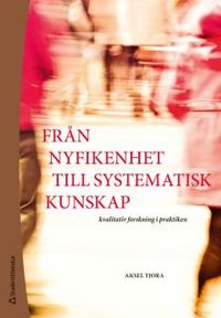 Från nyfikenhet till systematisk kunskap : kvalitativ forskning i praktiken; Aksel Tjora; 2012