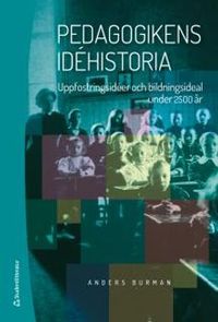 Pedagogikens idéhistoria : uppfostringsidéer och bildningsideal under 2 500 år; Anders Burman; 2014