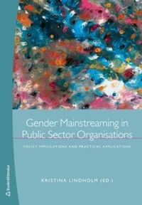 Gender mainstreaming in public sector organisations : policy implications and practical applications; Kristina Lindholm; 2012