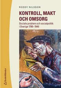 Kontroll, makt och omsorg - Sociala problem och socialpolitik i Sverige 1780-1; Roddy Nilsson; 2003