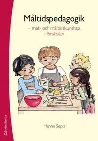 Måltidspedagogik  :  mat- och måltidskunskap i förskolan; Hanna Sepp; 2013