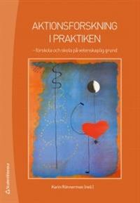 Aktionsforskning i praktiken : förskola och skola på vetenskaplig grund; Karin Rönnerman; 2012